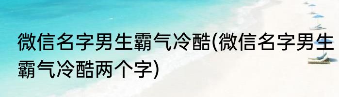微信名字男生霸气冷酷(微信名字男生霸气冷酷两个字)