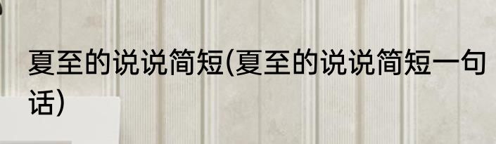 夏至的说说简短(夏至的说说简短一句话)