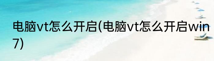 电脑vt怎么开启(电脑vt怎么开启win7)