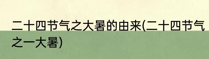 二十四节气之大暑的由来(二十四节气之一大暑)