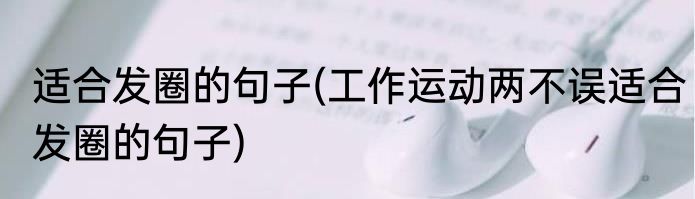 适合发圈的句子(工作运动两不误适合发圈的句子)