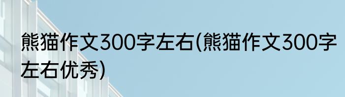 熊猫作文300字左右(熊猫作文300字左右优秀)