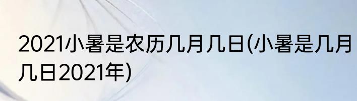 2021小暑是农历几月几日(小暑是几月几日2021年)