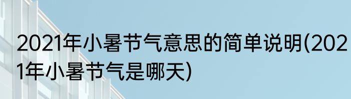 2021年小暑节气意思的简单说明(2021年小暑节气是哪天)