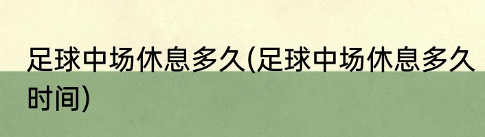 足球中场休息多久(足球中场休息多久时间)