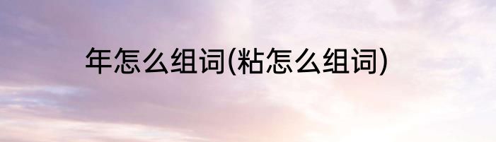 年怎么组词(粘怎么组词)