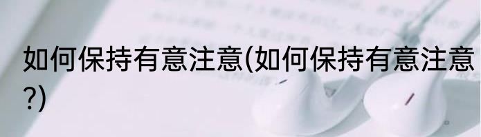 如何保持有意注意(如何保持有意注意?)