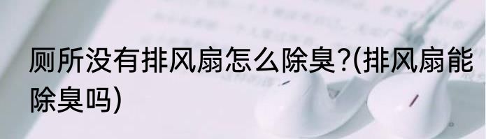 厕所没有排风扇怎么除臭?(排风扇能除臭吗)