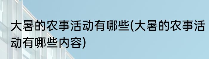 大暑的农事活动有哪些(大暑的农事活动有哪些内容)