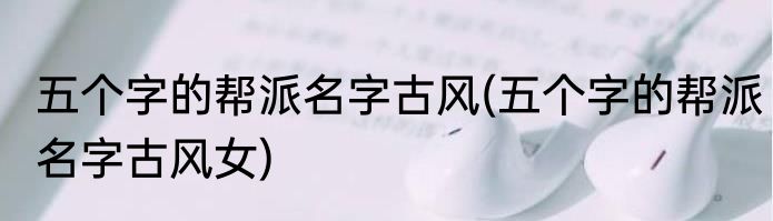五个字的帮派名字古风(五个字的帮派名字古风女)