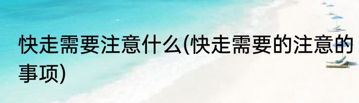快走需要注意什么(快走需要的注意的事项)