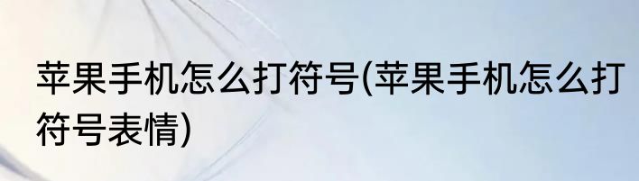 苹果手机怎么打符号(苹果手机怎么打符号表情)