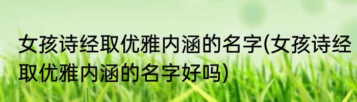 女孩诗经取优雅内涵的名字(女孩诗经取优雅内涵的名字好吗)