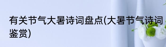 有关节气大暑诗词盘点(大暑节气诗词鉴赏)