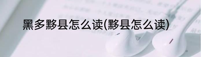 黑多黟县怎么读(黟县怎么读)