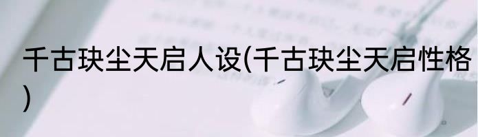 千古玦尘天启人设(千古玦尘天启性格)
