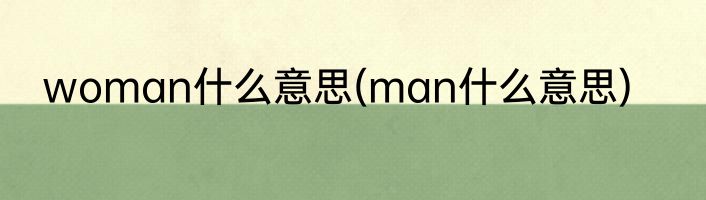 woman什么意思(man什么意思)