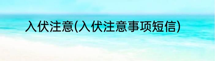 入伏注意(入伏注意事项短信)