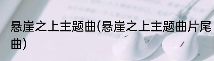 悬崖之上主题曲(悬崖之上主题曲片尾曲)