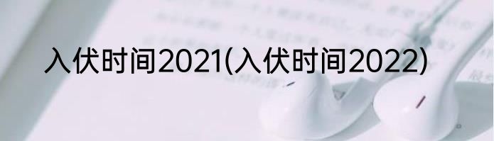 入伏时间2021(入伏时间2022)
