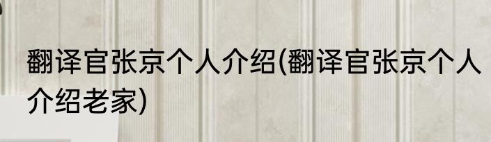 翻译官张京个人介绍(翻译官张京个人介绍老家)
