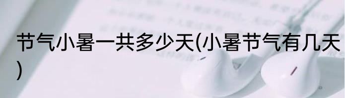 节气小暑一共多少天(小暑节气有几天)