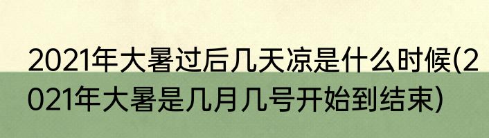2021年大暑过后几天凉是什么时候(2021年大暑是几月几号开始到结束)