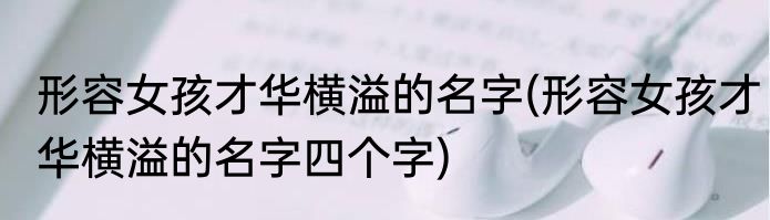 形容女孩才华横溢的名字(形容女孩才华横溢的名字四个字)