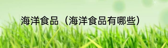 海洋食品（海洋食品有哪些）