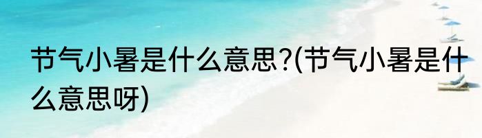 节气小暑是什么意思?(节气小暑是什么意思呀)