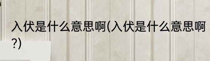 入伏是什么意思啊(入伏是什么意思啊?)