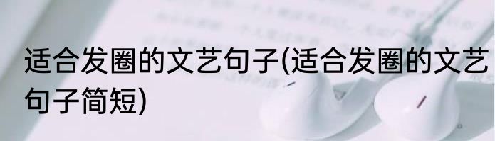 适合发圈的文艺句子(适合发圈的文艺句子简短)