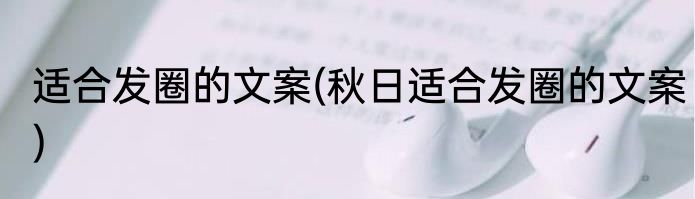 适合发圈的文案(秋日适合发圈的文案)