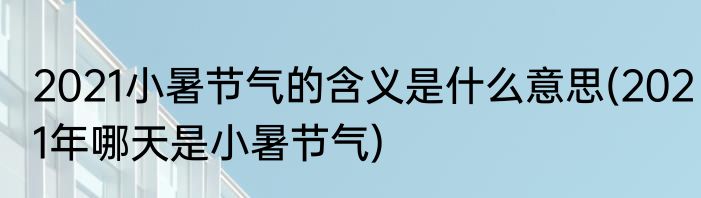 2021小暑节气的含义是什么意思(2021年哪天是小暑节气)