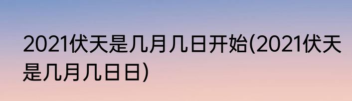 2021伏天是几月几日开始(2021伏天是几月几日日)