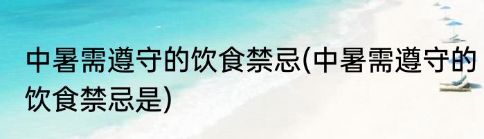 中暑需遵守的饮食禁忌(中暑需遵守的饮食禁忌是)