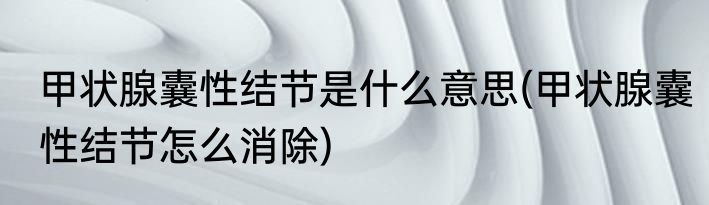甲状腺囊性结节是什么意思(甲状腺囊性结节怎么消除)