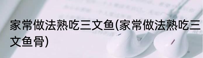 家常做法熟吃三文鱼(家常做法熟吃三文鱼骨)