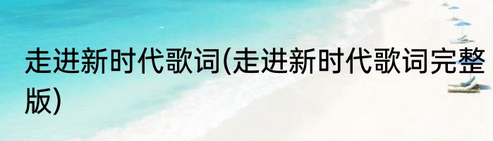 走进新时代歌词(走进新时代歌词完整版)