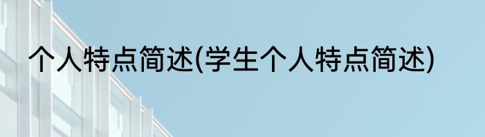 个人特点简述(学生个人特点简述)