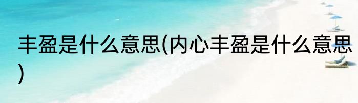 丰盈是什么意思(内心丰盈是什么意思)