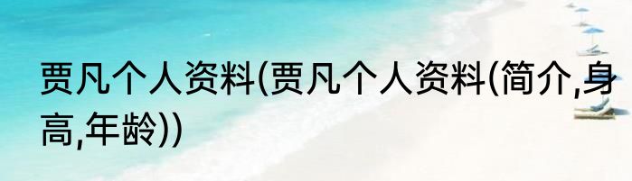 贾凡个人资料(贾凡个人资料(简介,身高,年龄))