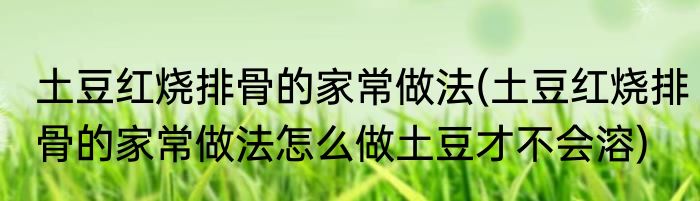 土豆红烧排骨的家常做法(土豆红烧排骨的家常做法怎么做土豆才不会溶)