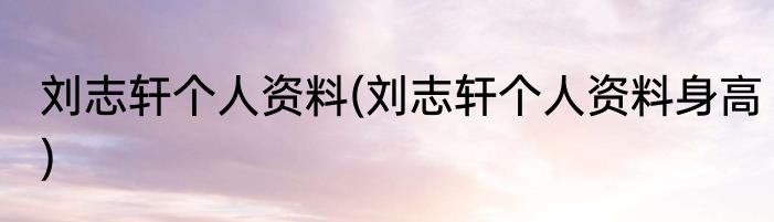 刘志轩个人资料(刘志轩个人资料身高)
