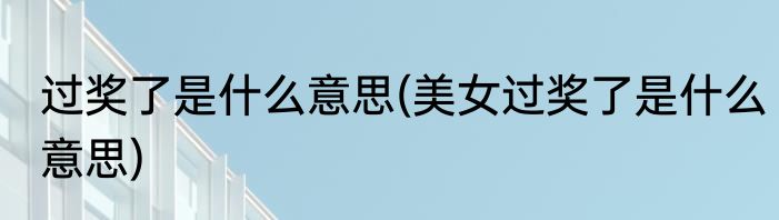 过奖了是什么意思(美女过奖了是什么意思)