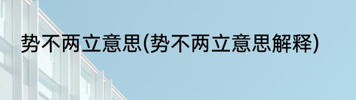 势不两立意思(势不两立意思解释)