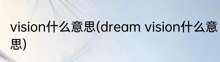 vision什么意思(dream vision什么意思)