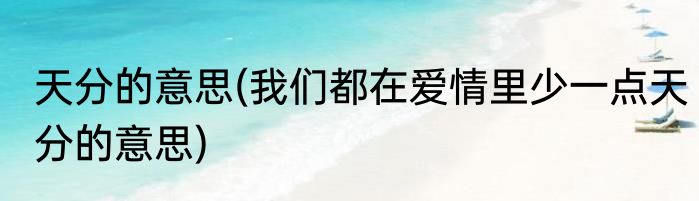 天分的意思(我们都在爱情里少一点天分的意思)