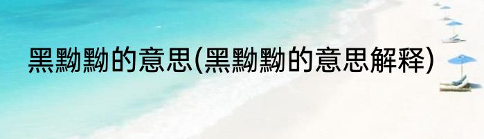黑黝黝的意思(黑黝黝的意思解释)