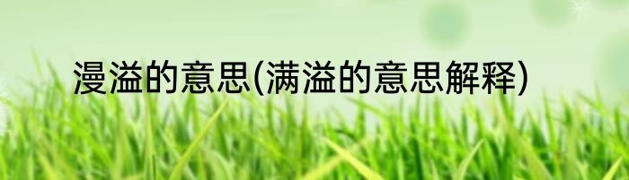 漫溢的意思(满溢的意思解释)